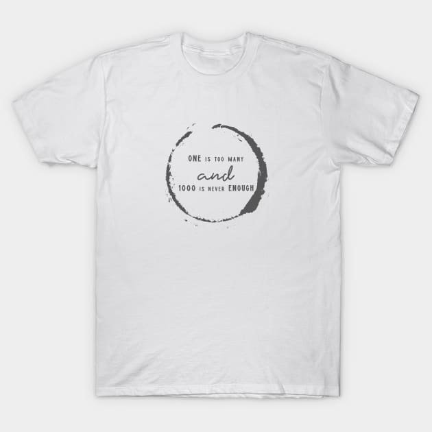 One is Too Many, 1000 Never Enough T-Shirt by JodyzDesigns